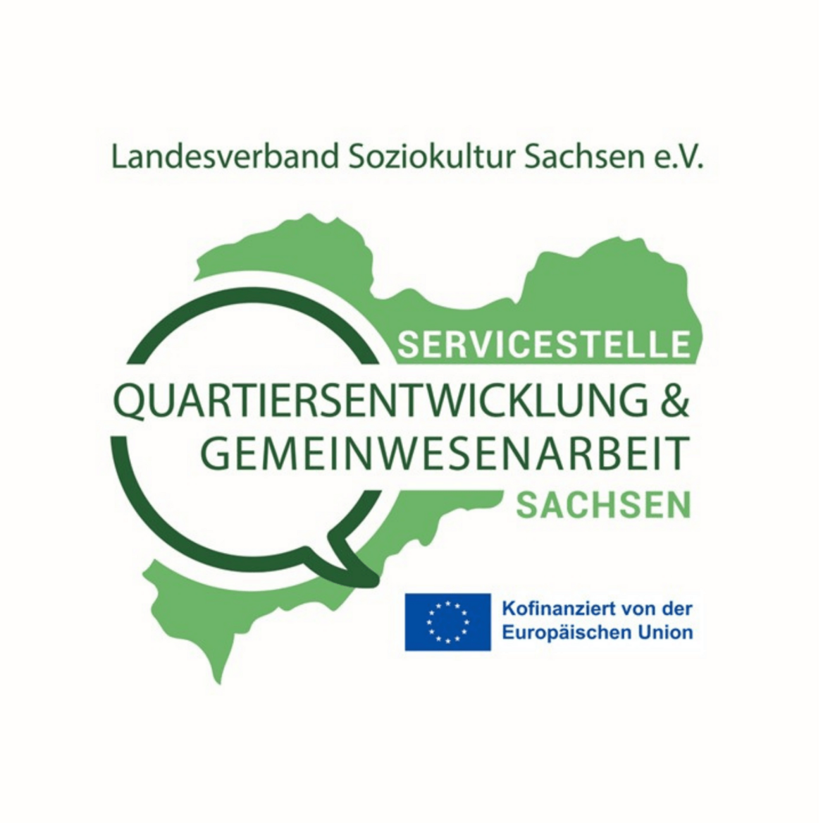 Das Logo der Servicestelle Quartiersentwicklung & Gemeinwesenarbeit Sachsen auf weißem Hintergrund. Im Zentrum steht eine grüne Silhouette des Bundeslandes Sachsen. Darüber liegt eine kreisförmige Sprechblase in Dunkelgrün, die den Text umschließt. Über der Grafik steht der Schriftzug „Landesverband Soziokultur Sachsen e.V.“. Unten rechts befindet sich zudem die Flagge der Europäischen Union mit dem Hinweis „Kofinanziert von der Europäischen Union“. Das gesamte Design ist in verschiedenen Grüntönen gehalten und wirkt klar und informativ.