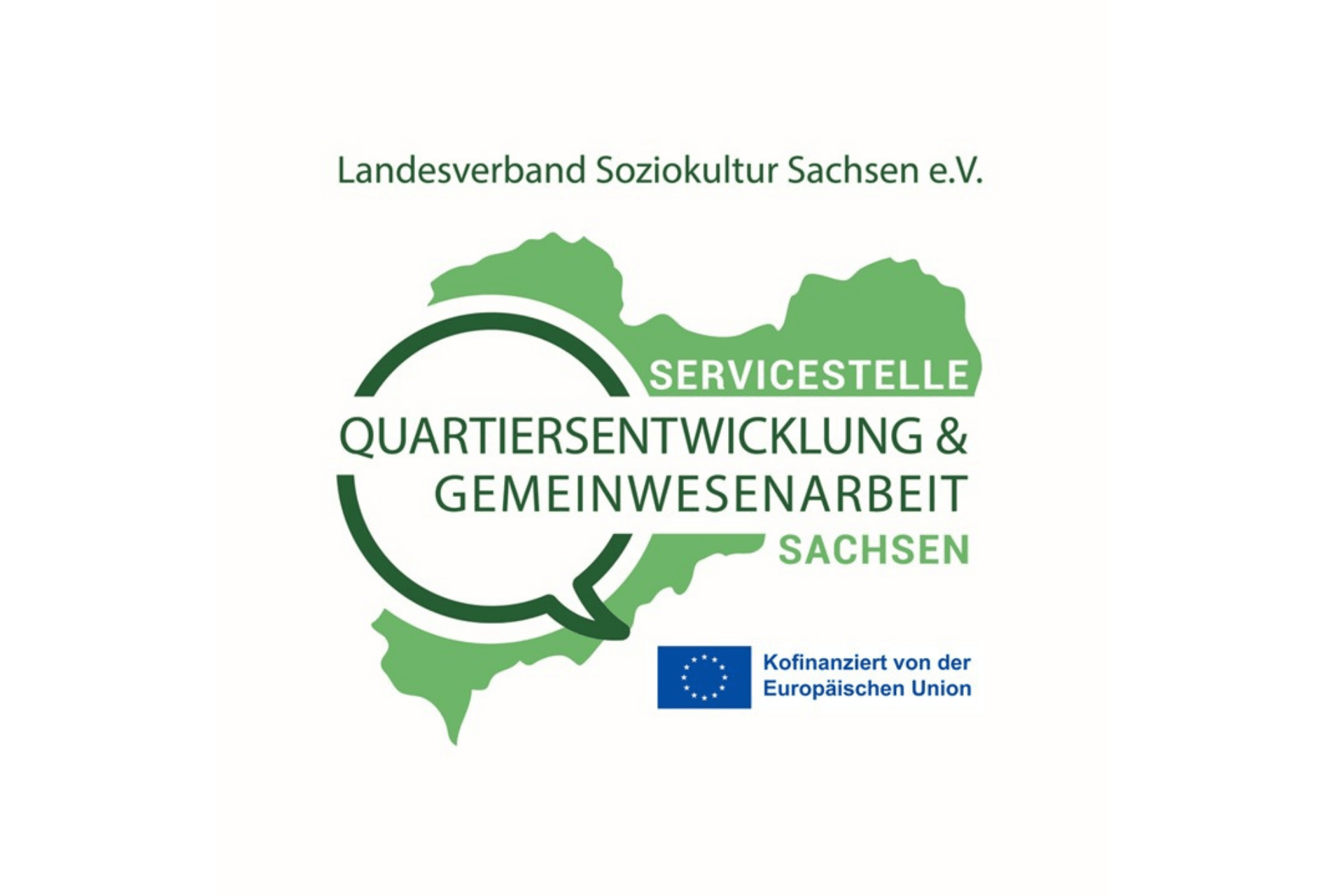 Das Logo der Servicestelle Quartiersentwicklung & Gemeinwesenarbeit Sachsen auf weißem Hintergrund. Im Zentrum steht eine grüne Silhouette des Bundeslandes Sachsen. Darüber liegt eine kreisförmige Sprechblase in Dunkelgrün, die den Text umschließt. Über der Grafik steht der Schriftzug „Landesverband Soziokultur Sachsen e.V.“. Unten rechts befindet sich zudem die Flagge der Europäischen Union mit dem Hinweis „Kofinanziert von der Europäischen Union“. Das gesamte Design ist in verschiedenen Grüntönen gehalten und wirkt klar und informativ.